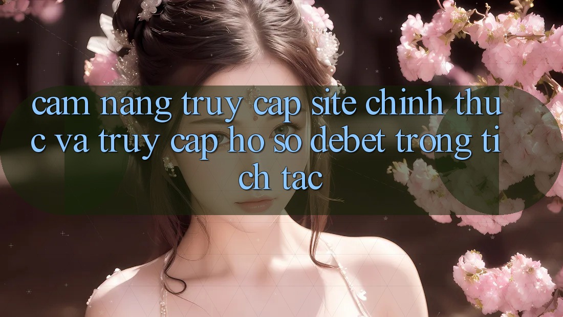 Cẩm nang Truy Cập Site Chính Thức Và Truy cập hồ sơ Debet Trong tích tắc