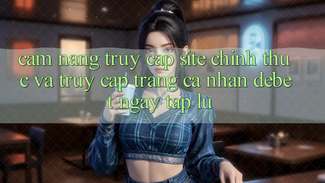 Cẩm nang Truy Cập Site Chính Thức Và Truy cập trang cá nhân Debet Ngay tắp lự