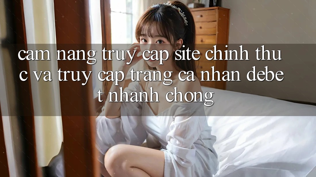 Cẩm nang Truy Cập Site Chính Thức Và Truy cập trang cá nhân Debet Nhanh Chóng