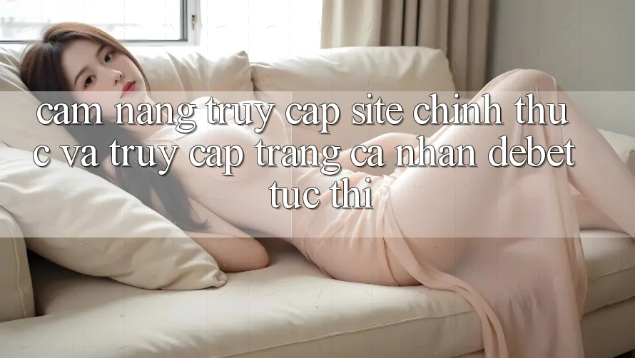 Cẩm nang Truy Cập Site Chính Thức Và Truy cập trang cá nhân Debet Tức thì