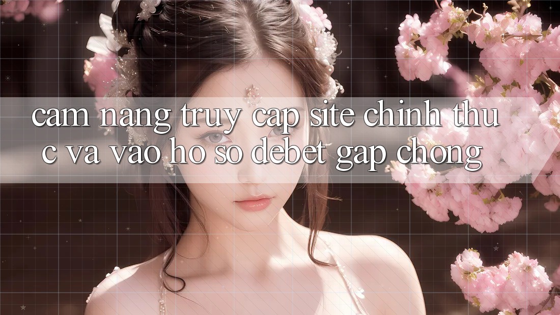 Cẩm nang Truy Cập Site Chính Thức Và Vào hồ sơ Debet Gấp Chóng