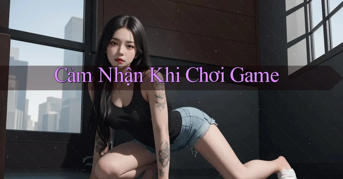 Cảm Nhận Khi Chơi Game