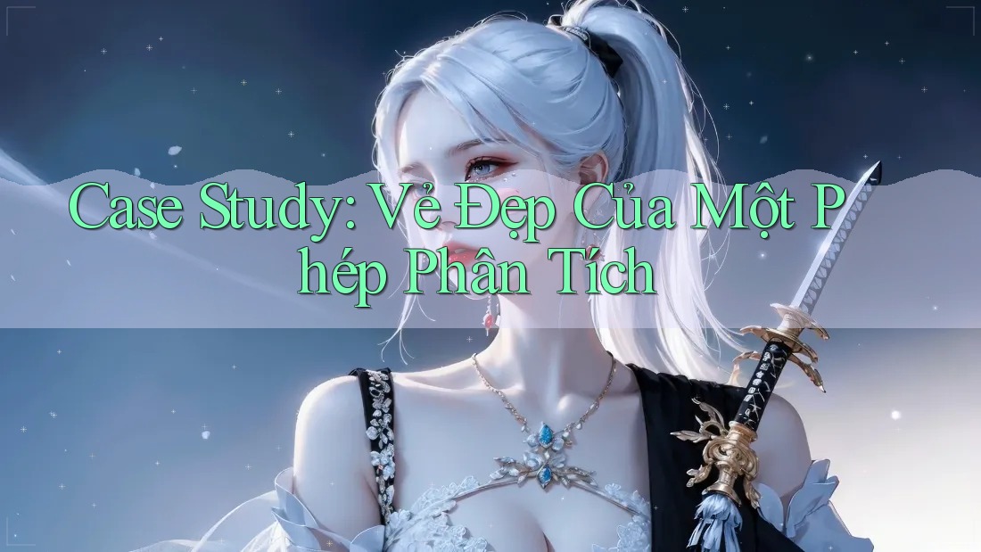 Case Study: Vẻ Đẹp Của Một Phép Phân Tích