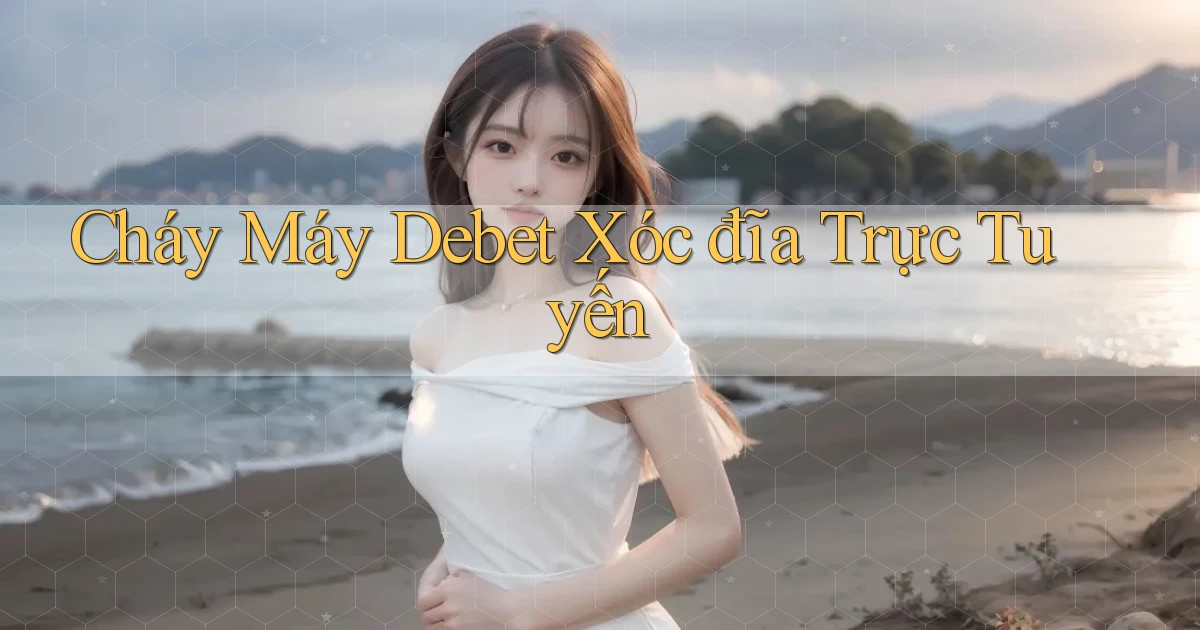 cháy máy debet xóc đĩa trực tuyến
