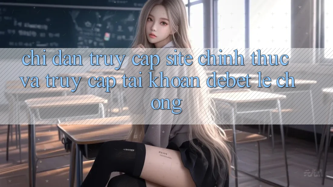Chỉ dẫn Truy Cập Site Chính Thức Và Truy cập tài khoản Debet Lẹ Chóng