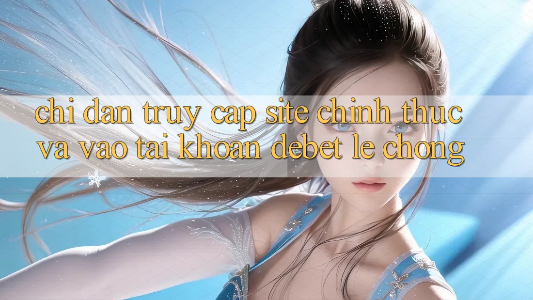 Chỉ dẫn Truy Cập Site Chính Thức Và Vào tài khoản Debet Lẹ Chóng Chỉ dẫn Truy Cập Site Chính Thức Và Vào tài khoản Debet Lẹ Chóng