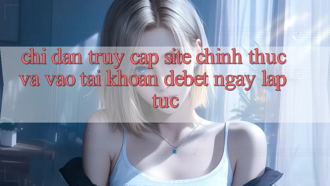 Chỉ dẫn Truy Cập Site Chính Thức Và Vào tài khoản Debet Ngay lập tức