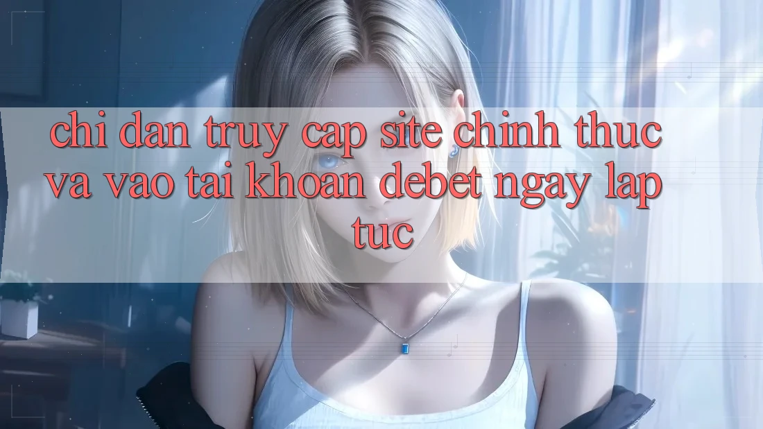 Chỉ dẫn Truy Cập Site Chính Thức Và Vào tài khoản Debet Ngay lập tức