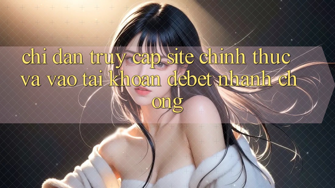 Chỉ dẫn Truy Cập Site Chính Thức Và Vào tài khoản Debet Nhanh Chóng Chỉ dẫn Truy Cập Site Chính Thức Và Vào tài khoản Debet Nhanh Chóng