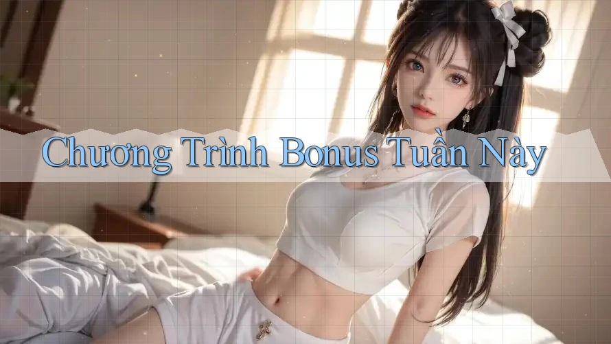 Chương Trình Bonus Tuần Này
