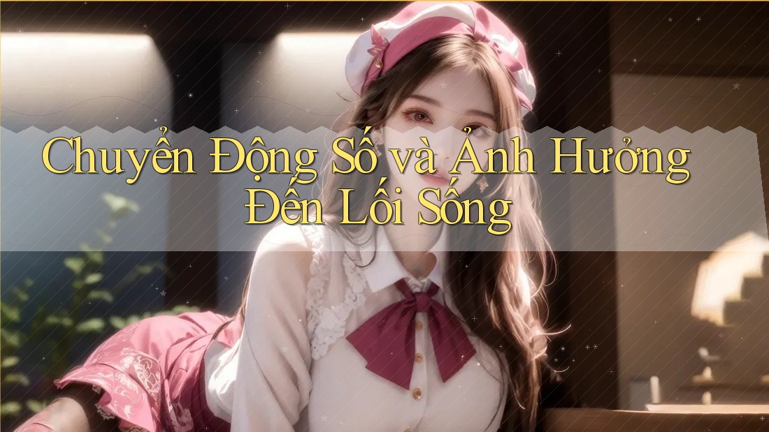 Chuyển Động Số và Ảnh Hưởng Đến Lối Sống Chuyển Động Số và Ảnh Hưởng Đến Lối Sống
