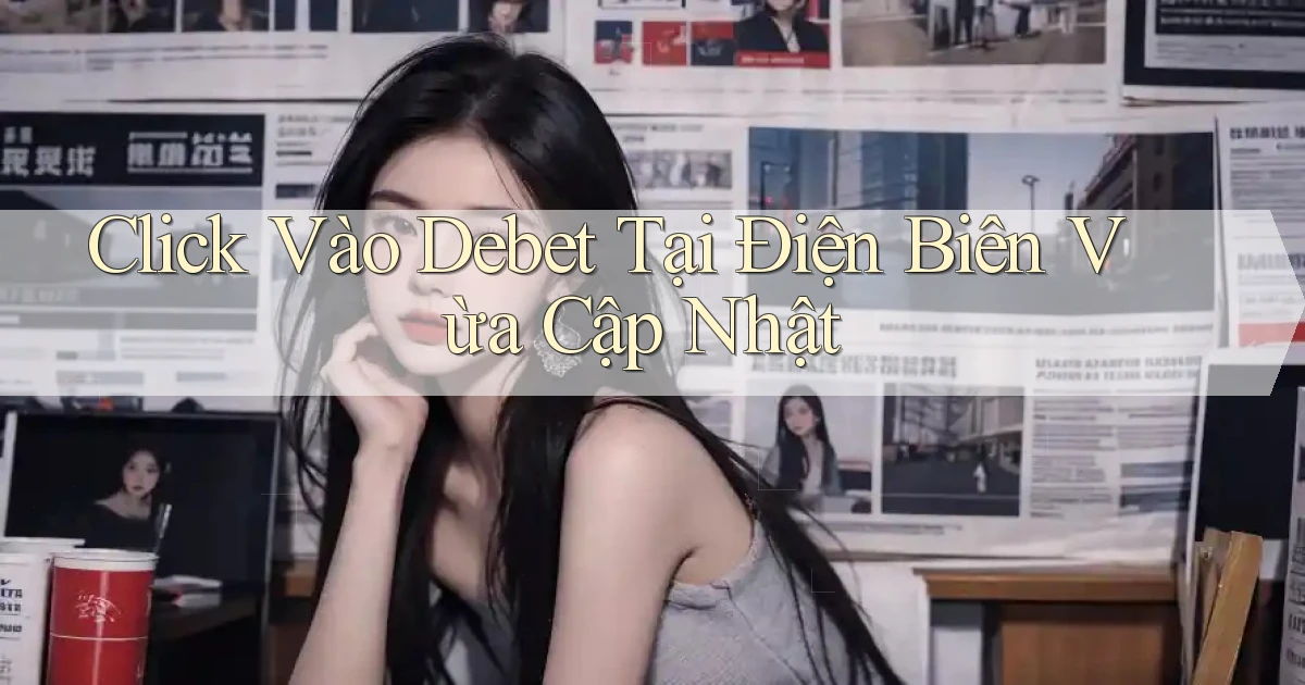 click vào debet tại Điện Biên vừa cập nhật