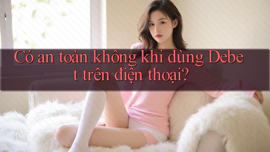 Có an toàn không khi dùng Debet trên điện thoại?