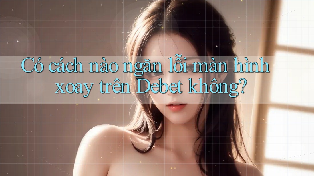 Có cách nào ngăn lỗi màn hình xoay trên Debet không? Có cách nào ngăn lỗi màn hình xoay trên Debet không?