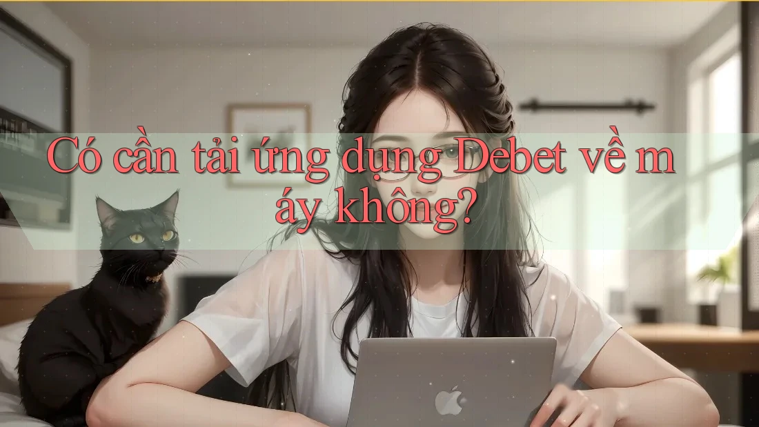 Có cần tải ứng dụng Debet về máy không?