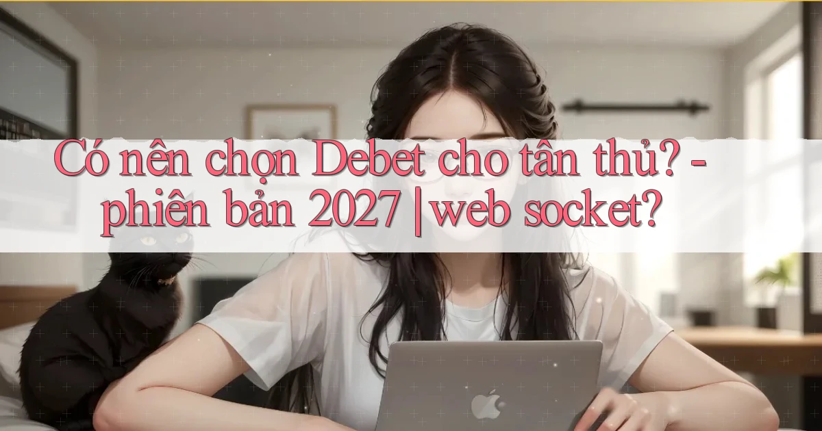 Có nên chọn Debet cho tân thủ   phiên bản 2027 web socket