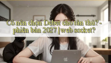 Có nên chọn Debet cho tân thủ   phiên bản 2027 web socket