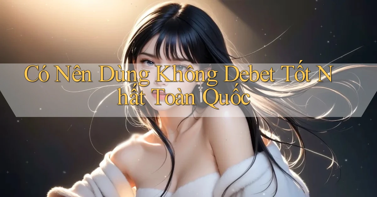 có nên dùng không debet tốt nhất toàn quốc