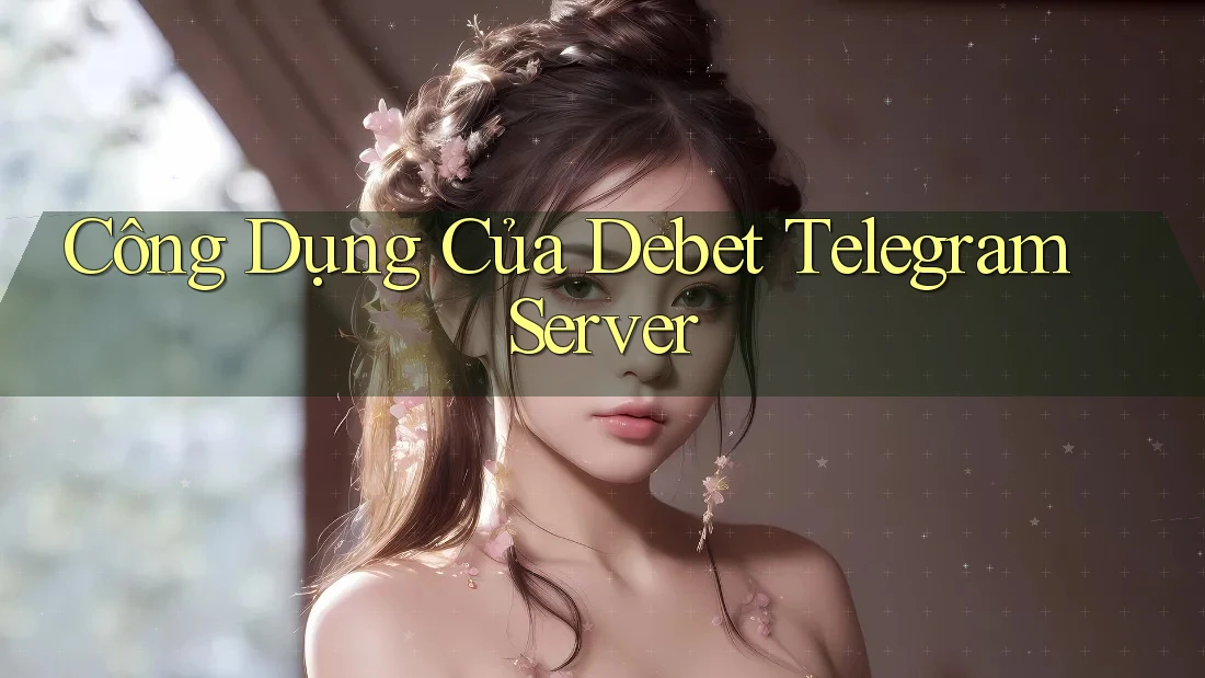 Công Dụng Của Debet Telegram Server