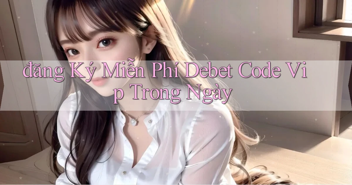 đăng ký miễn phí debet code vip trong ngày