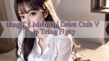 đăng ký miễn phí debet code vip trong ngày