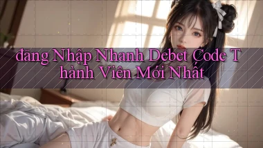 đăng nhập nhanh debet code thành viên mới nhất