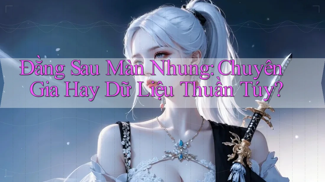 Đằng Sau Màn Nhung: Chuyên Gia Hay Dữ Liệu Thuần Túy?