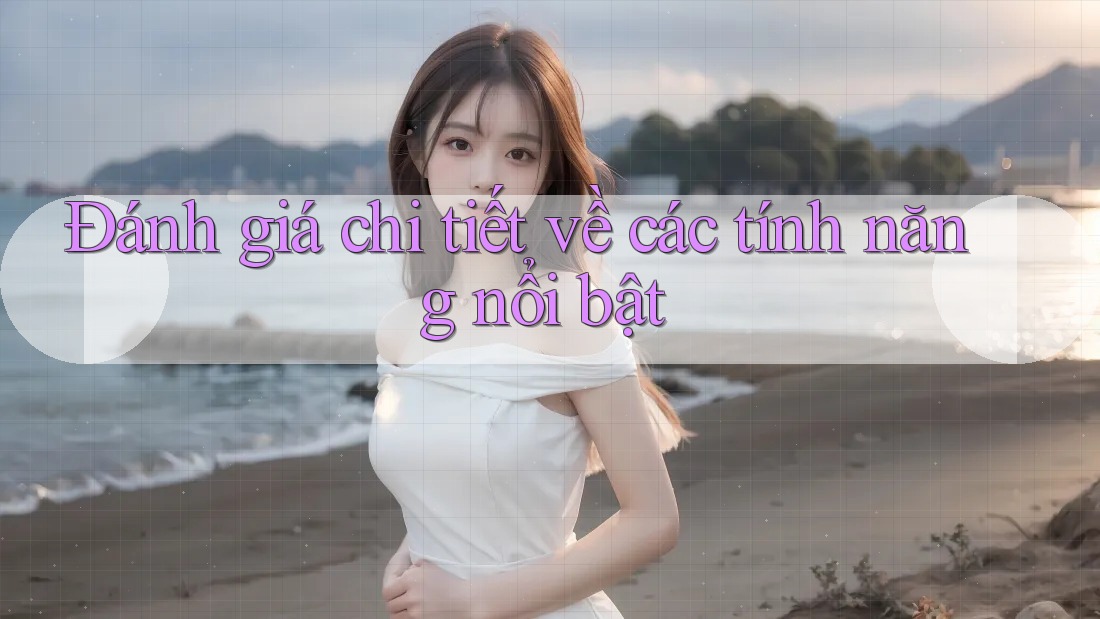 Đánh giá chi tiết về các tính năng nổi bật