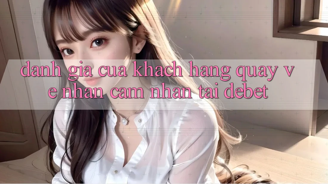 Đánh Giá Của Khách hàng Quay về Nhận cảm nhận Tại Debet