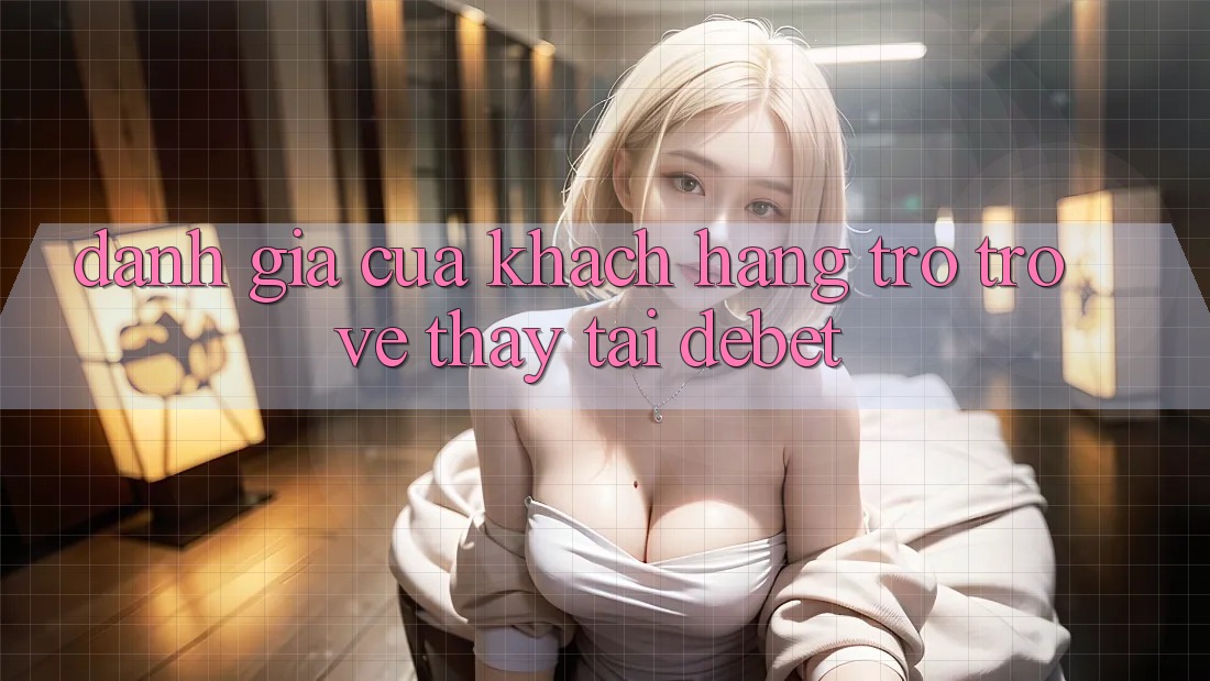 Đánh Giá Của Khách hàng Trở trở về Thấy Tại Debet