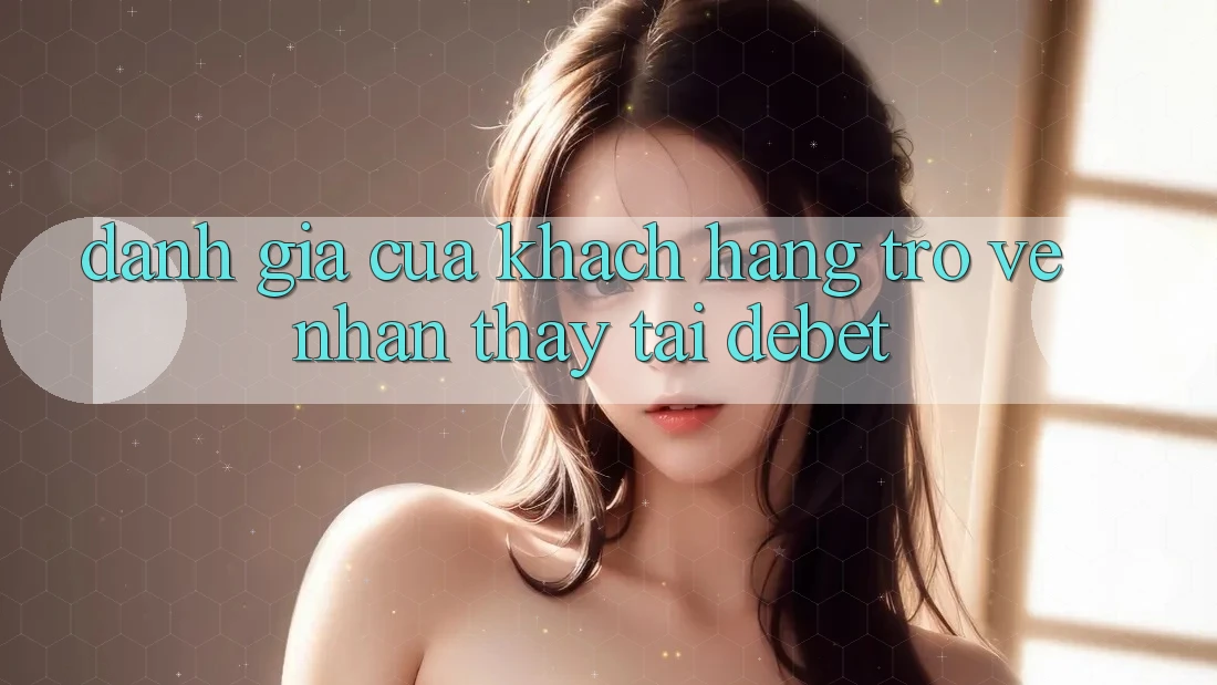 Đánh Giá Của Khách hàng Trở về Nhận thấy Tại Debet
