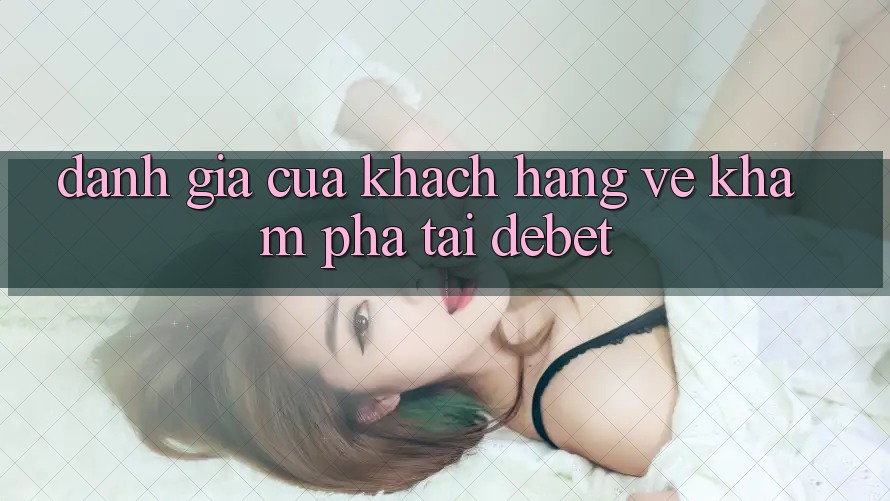 Đánh Giá Của Khách hàng Về Khám phá Tại Debet