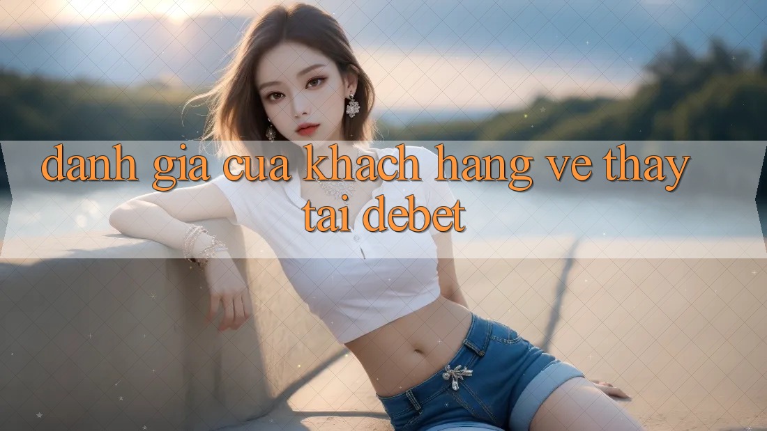 Đánh Giá Của Khách hàng Về Thấy Tại Debet