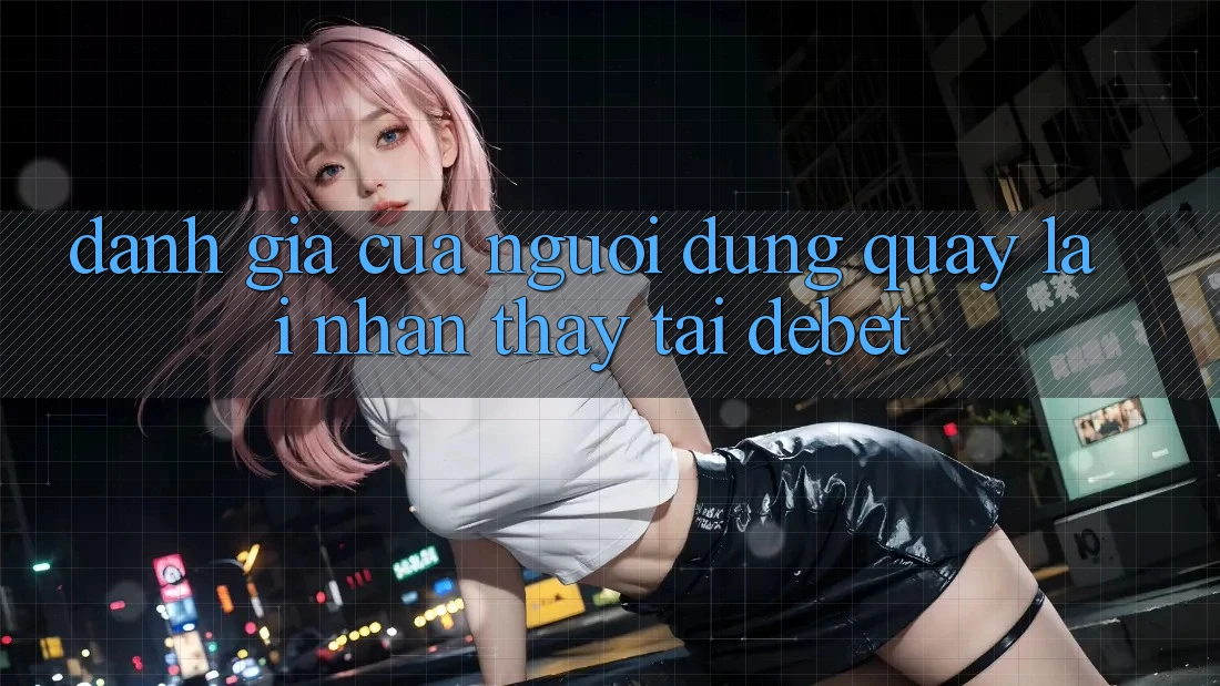 Đánh Giá Của Người Dùng Quay lại Nhận thấy Tại Debet