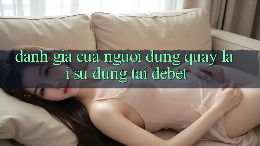 Đánh Giá Của Người Dùng Quay lại Sử dụng Tại Debet