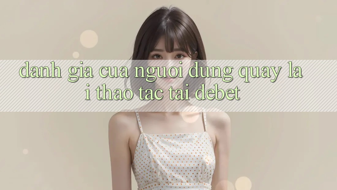 Đánh Giá Của Người Dùng Quay lại Thao tác Tại Debet