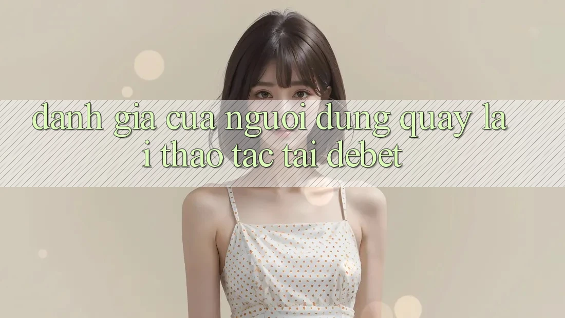Đánh Giá Của Người Dùng Quay lại Thao tác Tại Debet