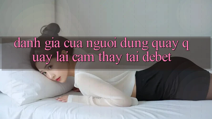 Đánh Giá Của Người Dùng Quay quay lại Cảm thấy Tại Debet