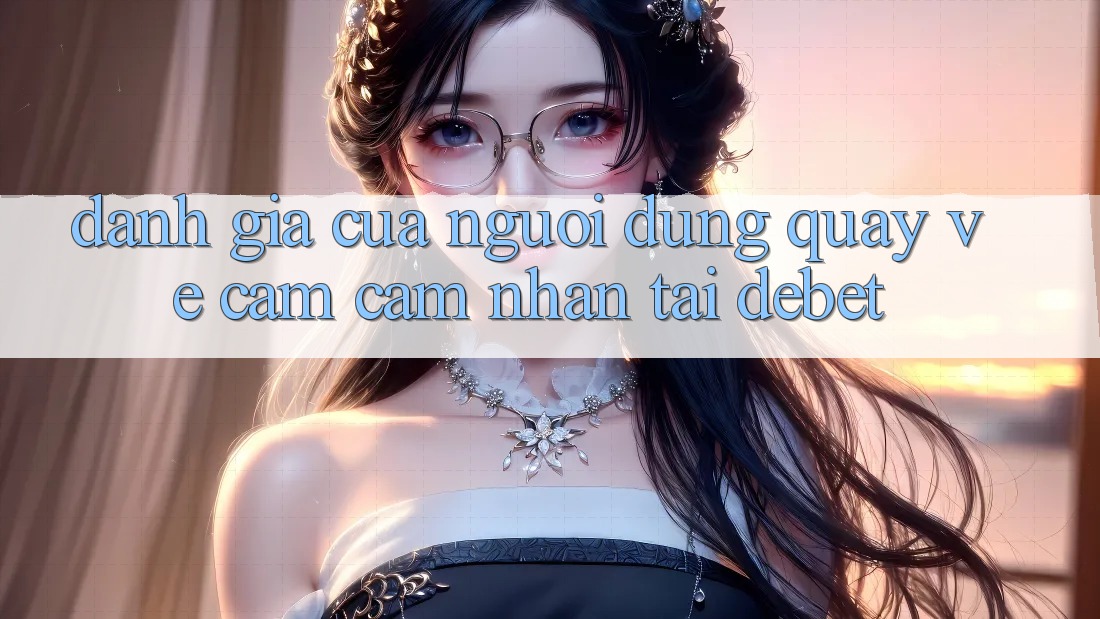 Đánh Giá Của Người Dùng Quay về Cảm cảm nhận Tại Debet