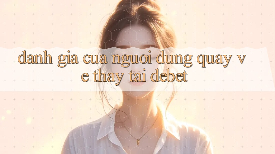 Đánh Giá Của Người Dùng Quay về Thấy Tại Debet