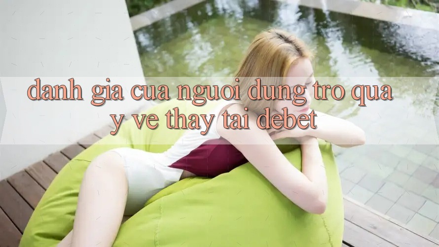 Đánh Giá Của Người Dùng Trở quay về Thấy Tại Debet