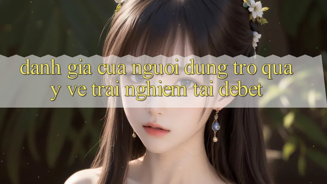 Đánh Giá Của Người Dùng Trở quay về Trải Nghiệm Tại Debet