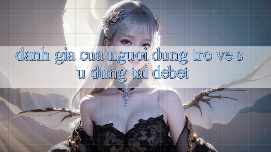Đánh Giá Của Người Dùng Trở về Sử dụng Tại Debet