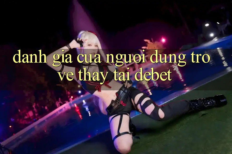Đánh Giá Của Người Dùng Trở về Thấy Tại Debet