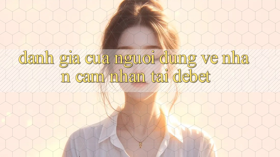 Đánh Giá Của Người Dùng Về Nhận cảm nhận Tại Debet