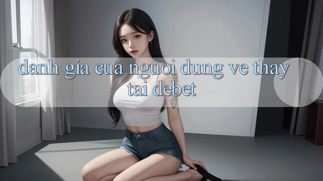 Đánh Giá Của Người Dùng Về Thấy Tại Debet