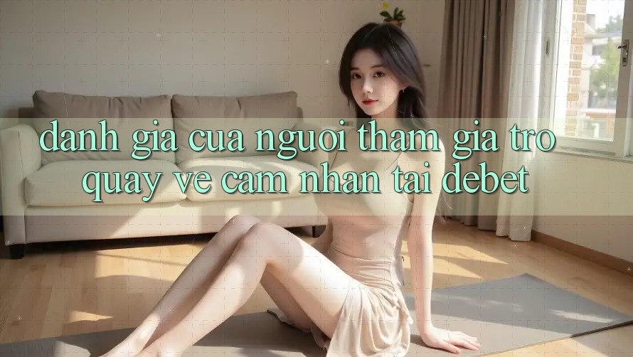 Đánh Giá Của Người tham gia Trở quay về Cảm nhận Tại Debet