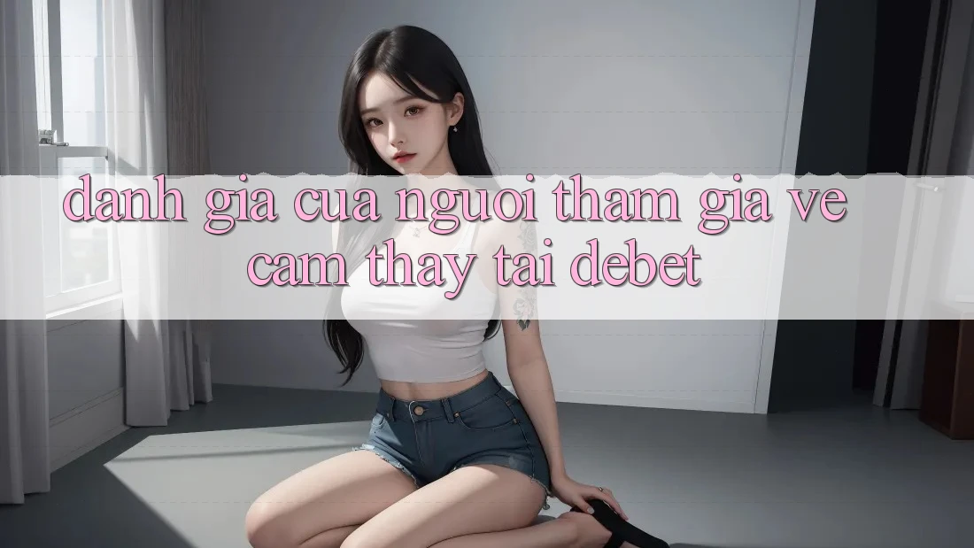 Đánh Giá Của Người tham gia Về Cảm thấy Tại Debet