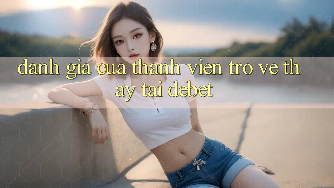 Đánh Giá Của Thành viên Trở về Thấy Tại Debet