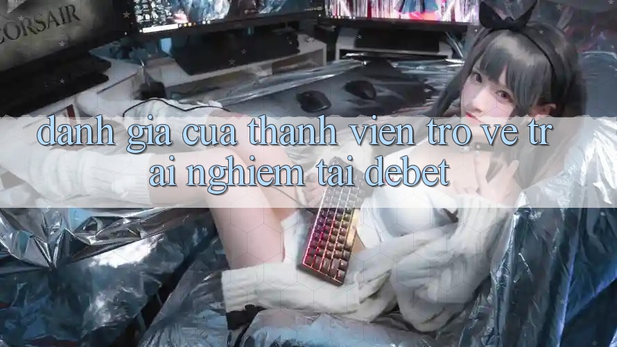 Đánh Giá Của Thành viên Trở về Trải Nghiệm Tại Debet